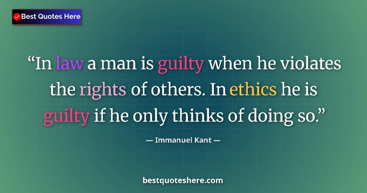Quote by Immanuel Kant: In law a man is guilty when he violates the rights of others. In ethics he is guilty if he only thin...
