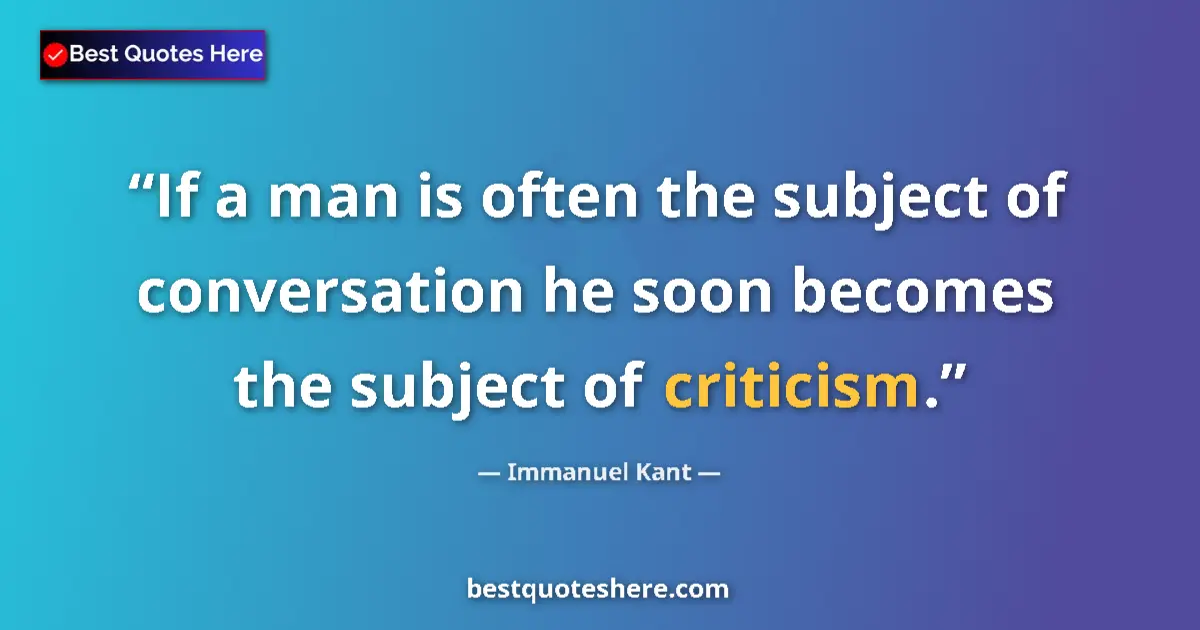 Quote by Immanuel Kant: If a man is often the subject of conversation he soon becomes the subject of criticism....