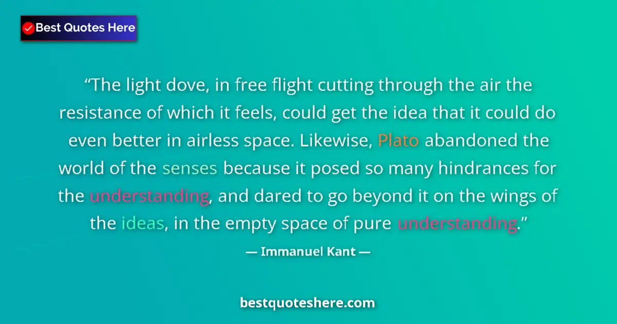Image for the quote by Immanuel Kant: The light dove, in free flight cutting through the air the resistance of which it feels, could get t...