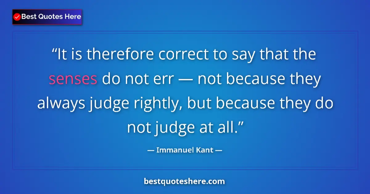 Quote by Immanuel Kant: It is therefore correct to say that the senses do not err — not because they always judge rightly, b...