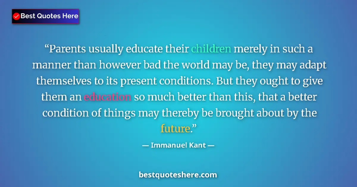 Quote by Immanuel Kant: Parents usually educate their children merely in such a manner than however bad the world may be, th...