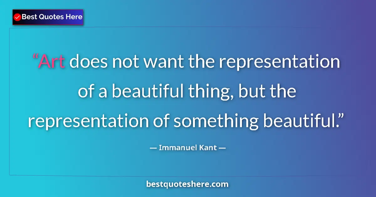 Quote by Immanuel Kant: Art does not want the representation of a beautiful thing, but the representation of something beaut...