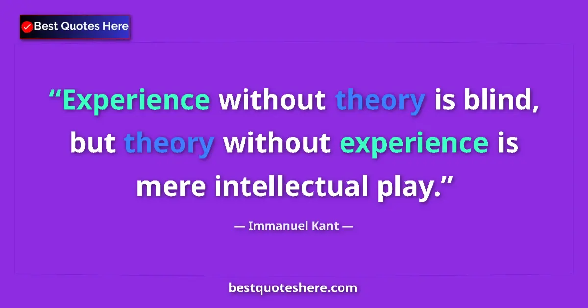 Quote by Immanuel Kant: Experience without theory is blind, but theory without experience is mere intellectual play....