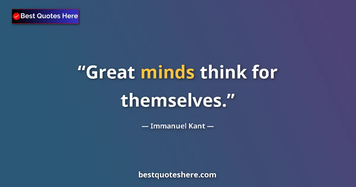 Quote by Immanuel Kant: Great minds think for themselves....