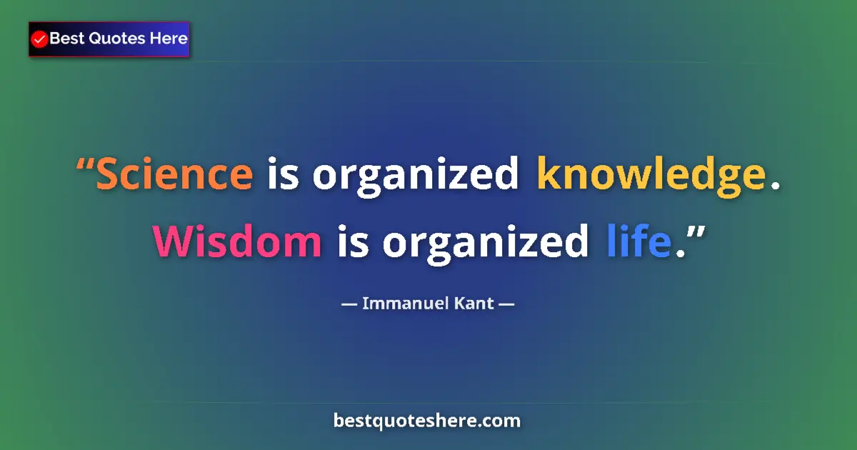 Quote by Immanuel Kant: Science is organized knowledge. Wisdom is organized life....