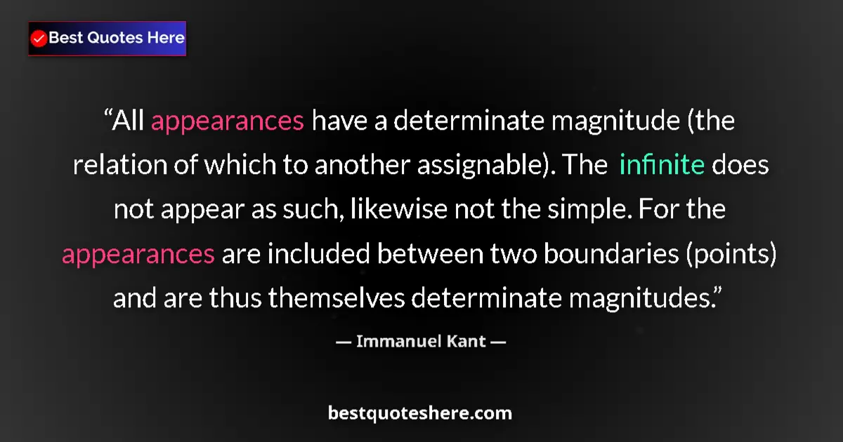Quote by Immanuel Kant: All appearances have a determinate magnitude (the relation of which to another assignable). The infi...