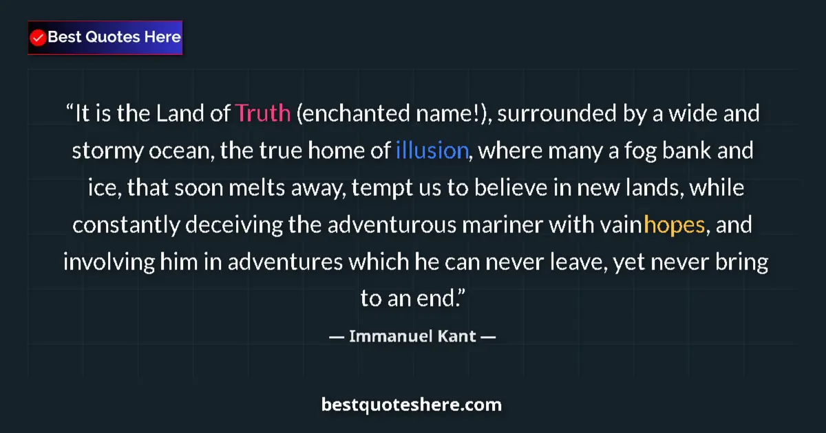 Quote by Immanuel Kant: It is the Land of Truth (enchanted name!), surrounded by a wide and stormy ocean, the true home of i...
