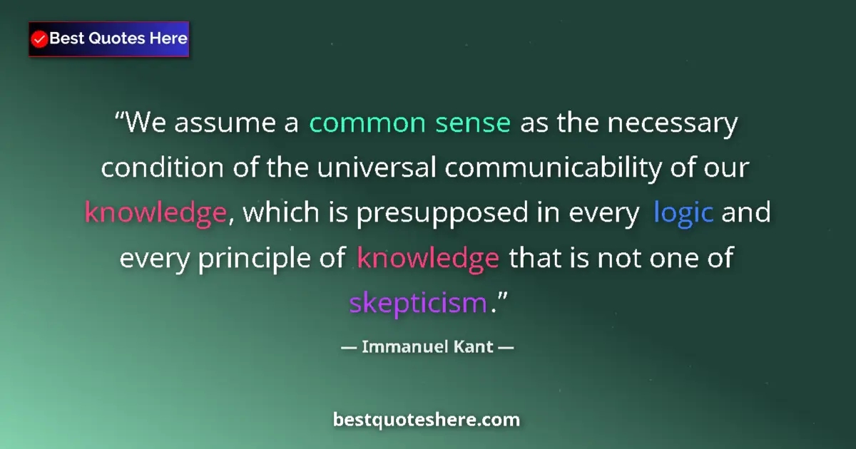 Quote by Immanuel Kant: We assume a common sense as the necessary condition of the universal communicability of our knowledg...