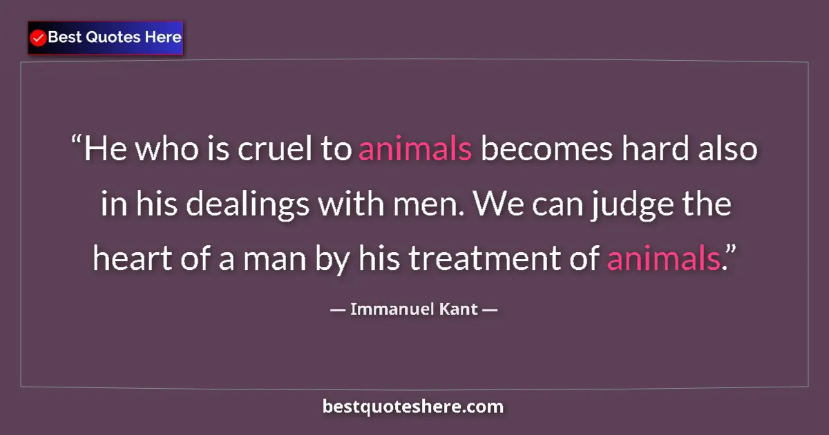 Image for the quote by Immanuel Kant: He who is cruel to animals becomes hard also in his dealings with men. We can judge the heart of a m...