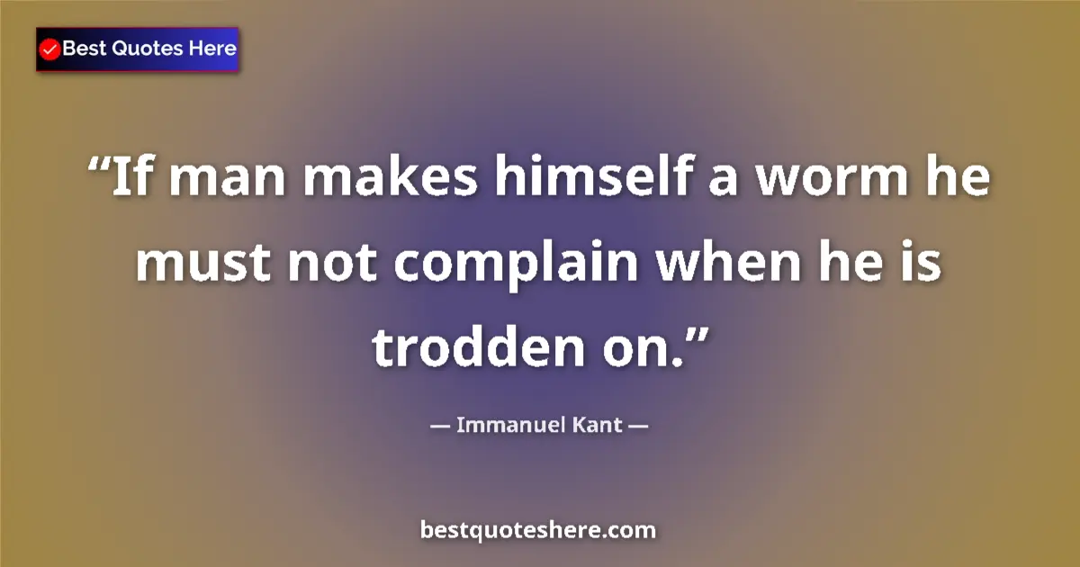 Quote by Immanuel Kant: If man makes himself a worm he must not complain when he is trodden on....