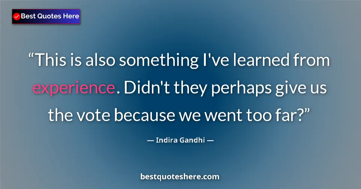 Quote by Indira Gandhi: This is also something I've learned from experience. Didn't they perhaps give us the vote because we...