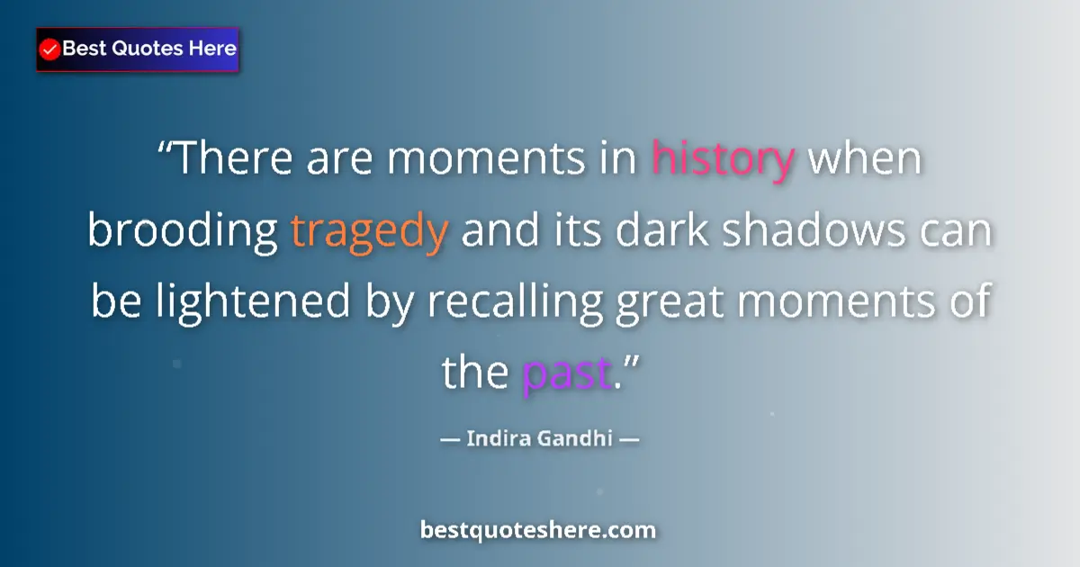 Quote by Indira Gandhi: There are moments in history when brooding tragedy and its dark shadows can be lightened by recallin...