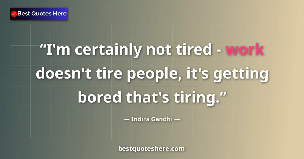 Quote by Indira Gandhi: I'm certainly not tired - work doesn't tire people, it's getting bored that's tiring....