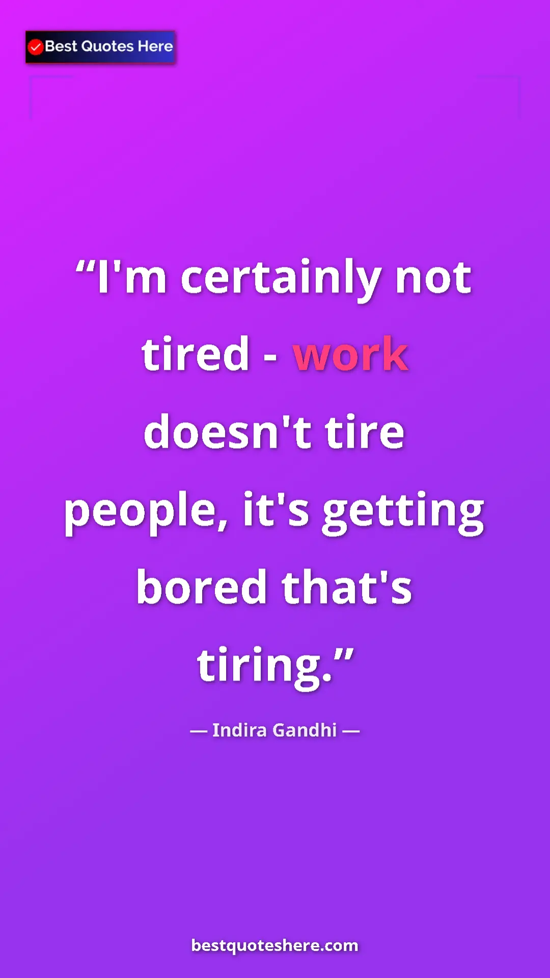 Pinterest quote poster by Indira Gandhi: "I'm certainly not tired - work doesn't tire people, it's..."