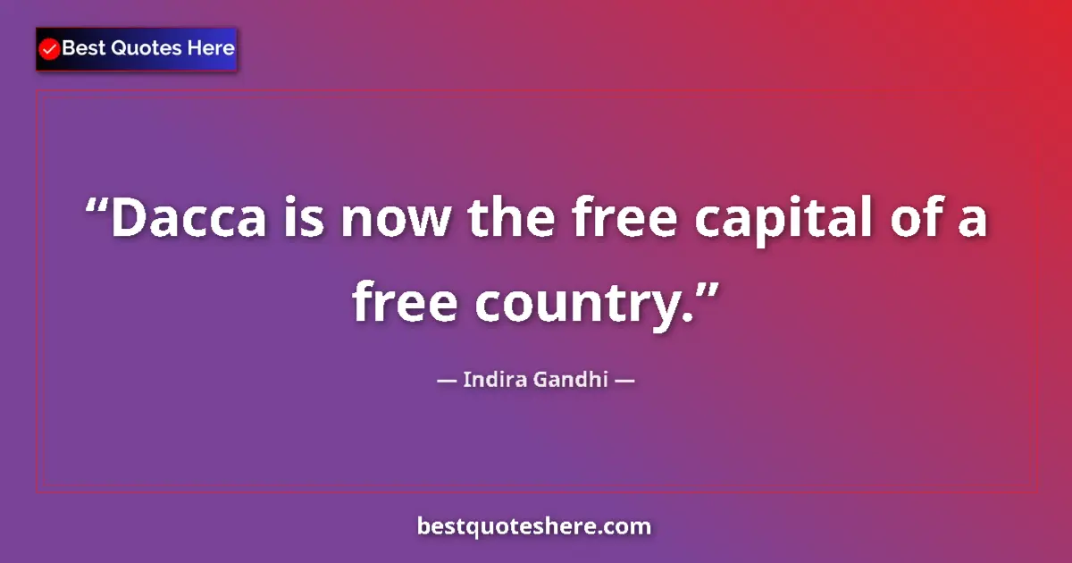 Quote by Indira Gandhi: Dacca is now the free capital of a free country....