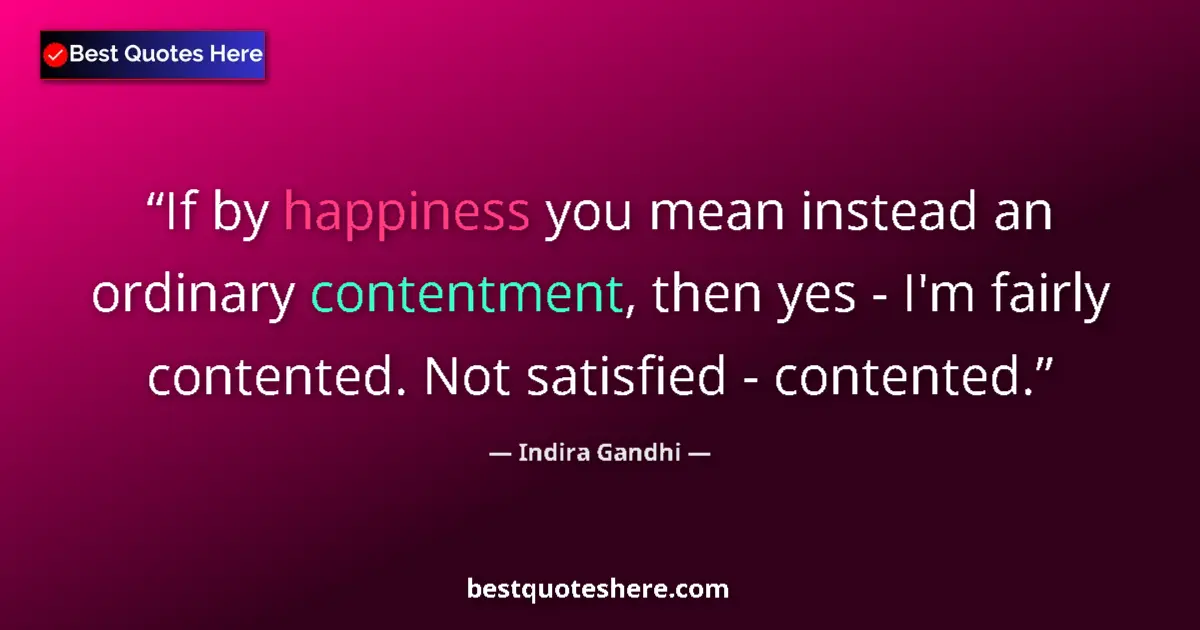 Quote by Indira Gandhi: If by happiness you mean instead an ordinary contentment, then yes - I'm fairly contented. Not satis...
