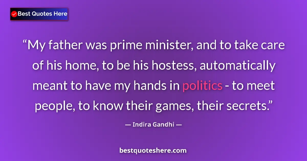 Quote by Indira Gandhi: My father was prime minister, and to take care of his home, to be his hostess, automatically meant t...
