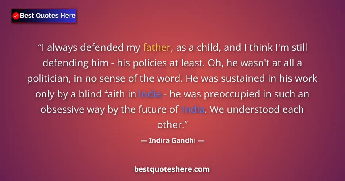 Quote by Indira Gandhi: I always defended my father, as a child, and I think I'm still defending him - his policies at least...