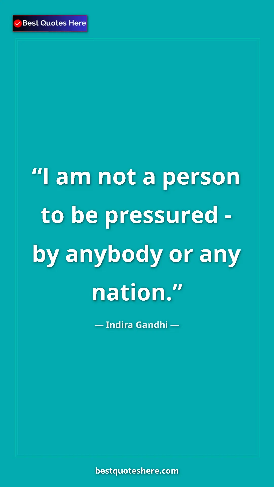 Pinterest quote poster by Indira Gandhi: "I am not a person to be pressured - by anybody or any..."
