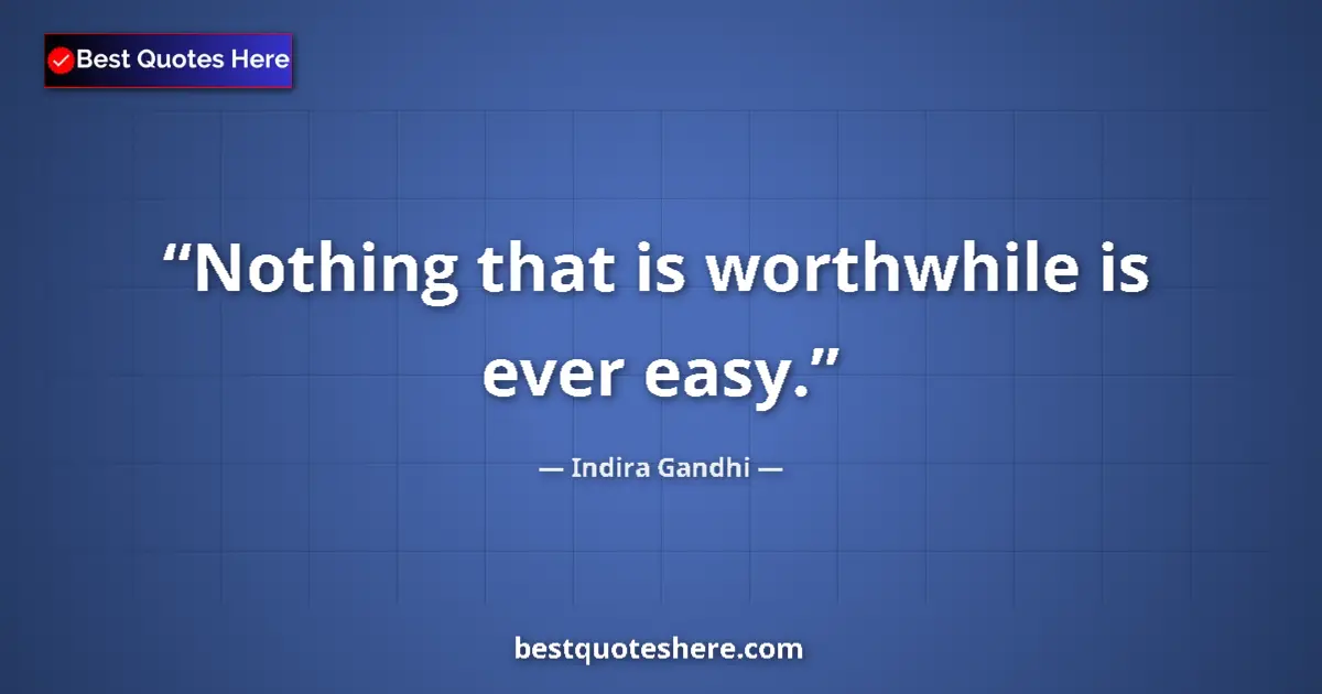 Quote by Indira Gandhi: Nothing that is worthwhile is ever easy....