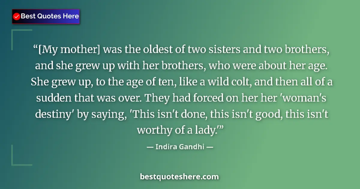 Quote by Indira Gandhi: [My mother] was the oldest of two sisters and two brothers, and she grew up with her brothers, who w...