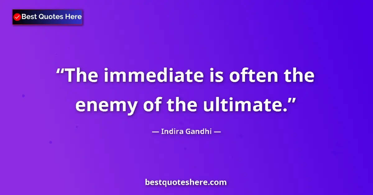 Quote by Indira Gandhi: The immediate is often the enemy of the ultimate....