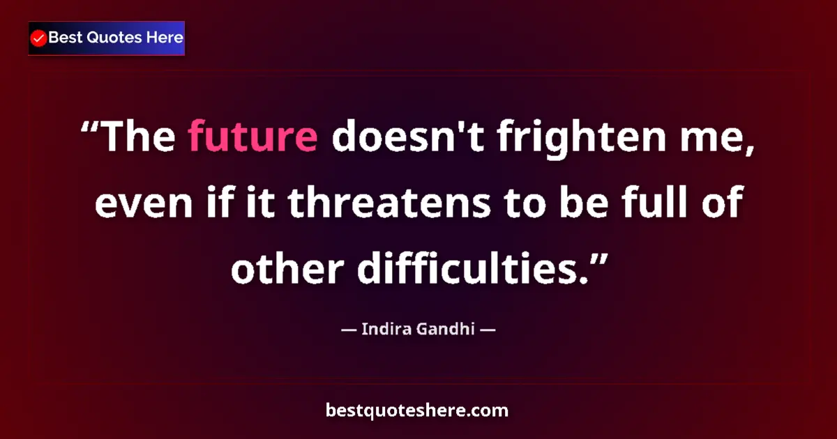 Quote by Indira Gandhi: The future doesn't frighten me, even if it threatens to be full of other difficulties....