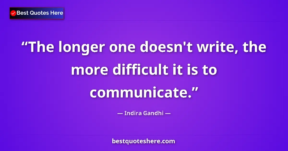 Quote by Indira Gandhi: The longer one doesn't write, the more difficult it is to communicate....