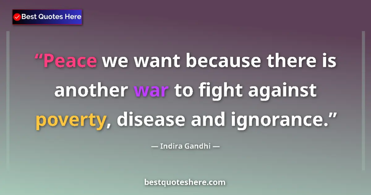 Quote by Indira Gandhi: Peace we want because there is another war to fight against poverty, disease and ignorance....