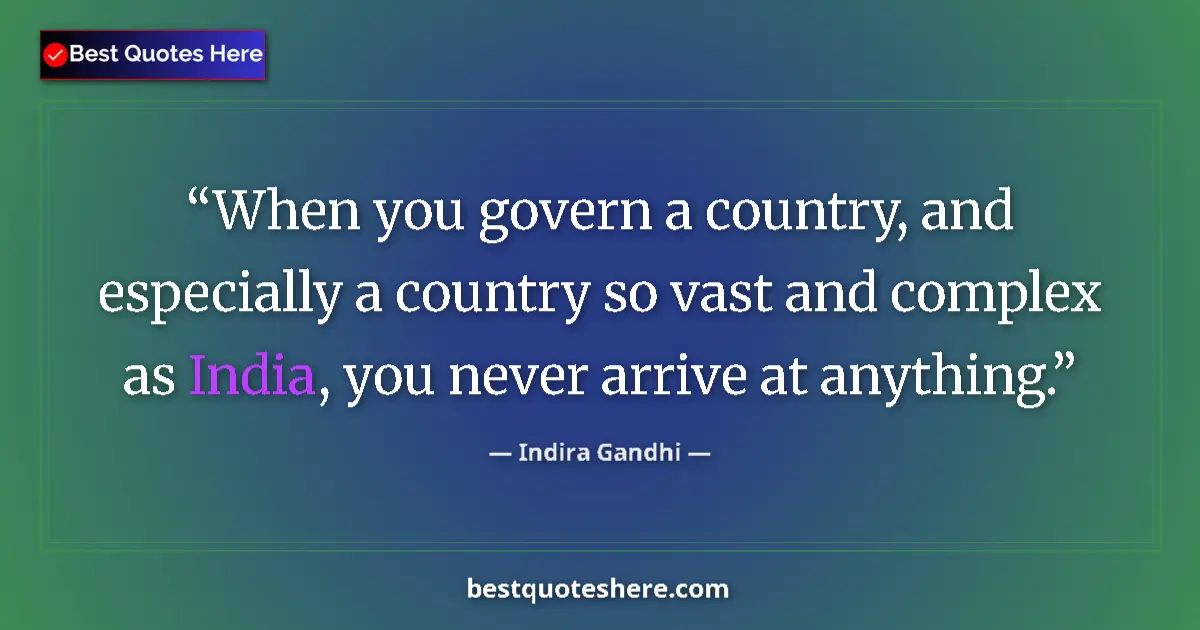 Quote by Indira Gandhi: When you govern a country, and especially a country so vast and complex as India, you never arrive a...