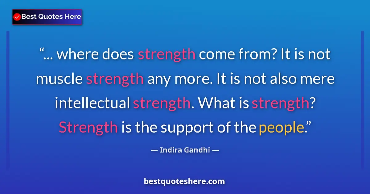 Quote by Indira Gandhi: ... where does strength come from? It is not muscle strength any more. It is not also mere intellect...