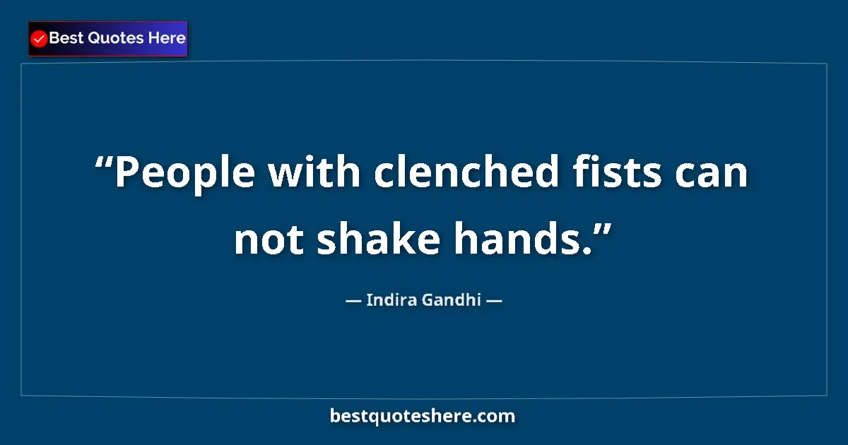Quote by Indira Gandhi: People with clenched fists can not shake hands....