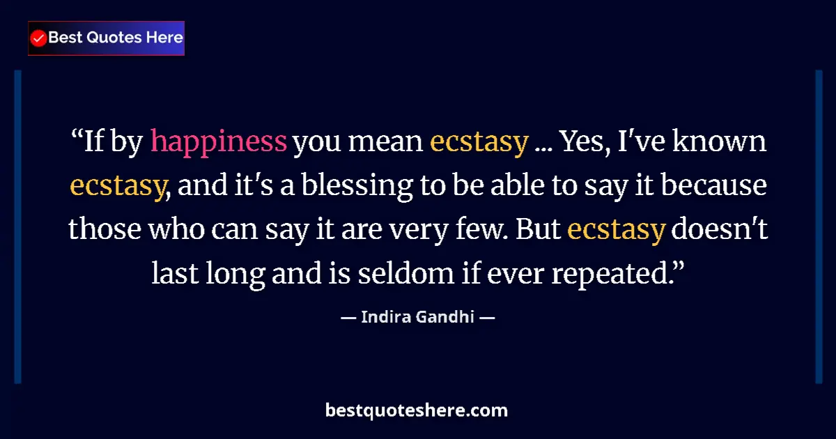 Quote by Indira Gandhi: If by happiness you mean ecstasy ... Yes, I've known ecstasy, and it's a blessing to be able to say ...