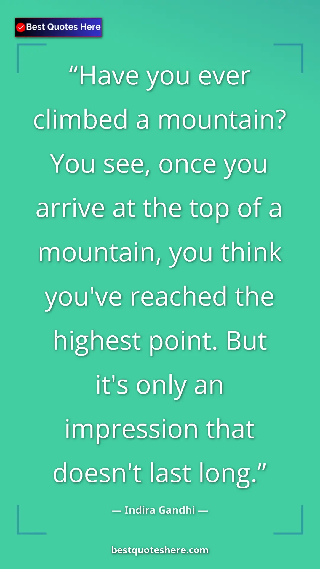 Pinterest quote poster by Indira Gandhi: "Have you ever climbed a mountain? You see, once you arrive..."