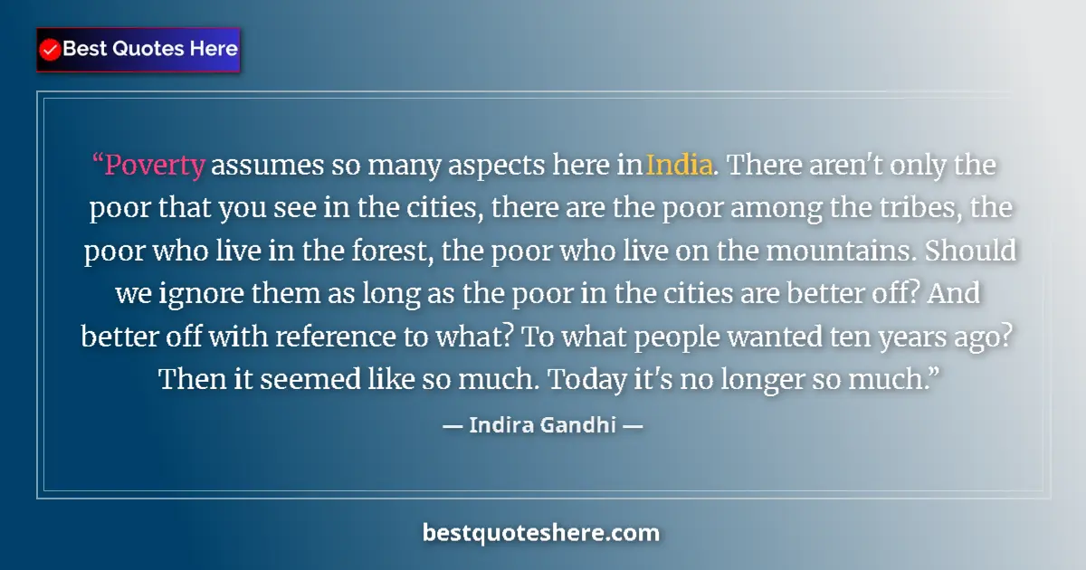 Quote by Indira Gandhi: Poverty assumes so many aspects here in India. There aren't only the poor that you see in the cities...