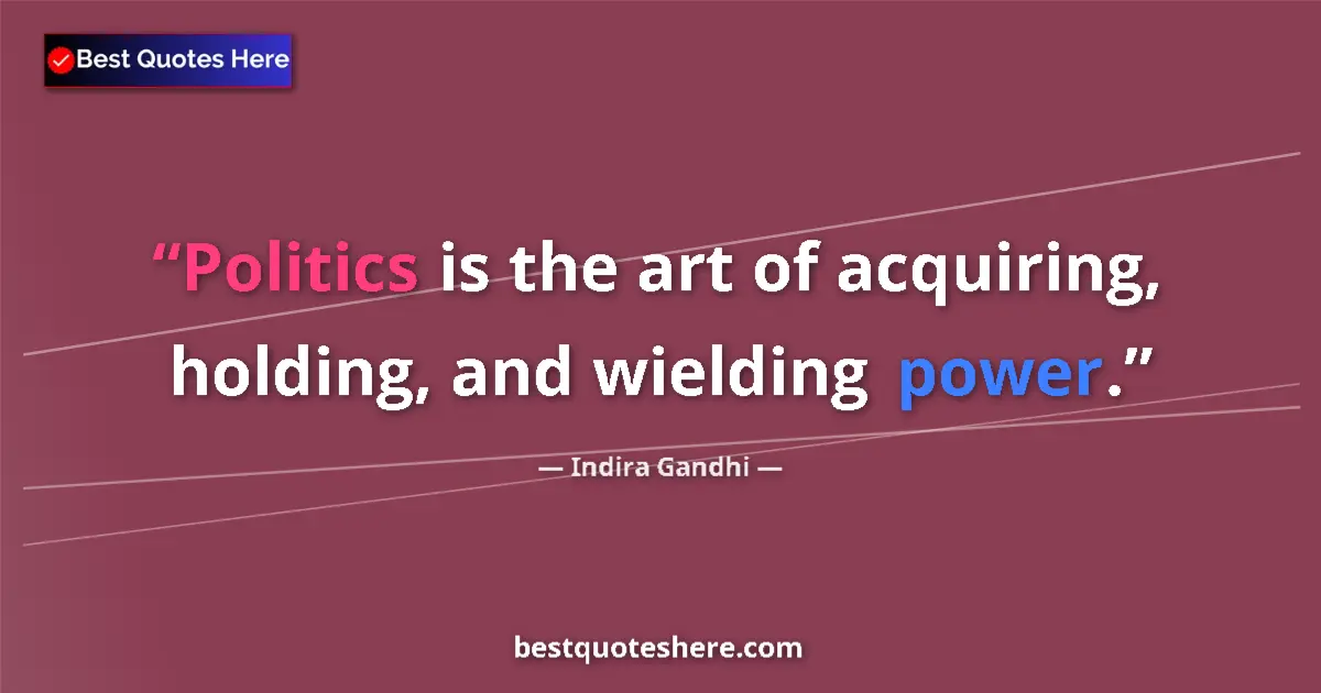 Quote by Indira Gandhi: Politics is the art of acquiring, holding, and wielding power....