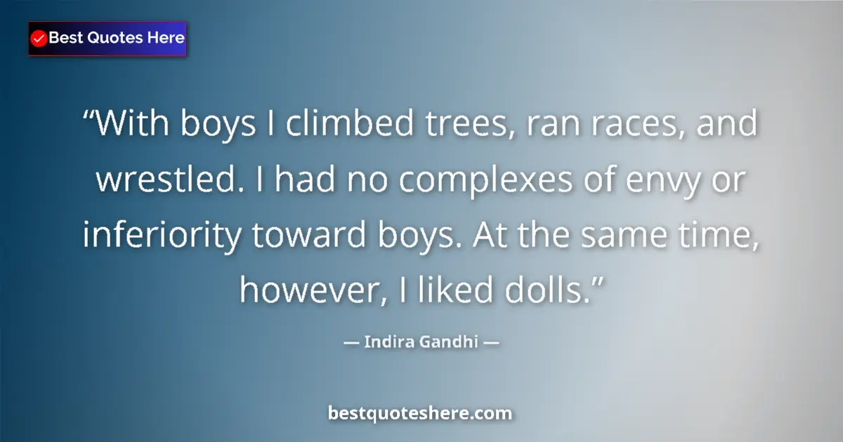 Quote by Indira Gandhi: With boys I climbed trees, ran races, and wrestled. I had no complexes of envy or inferiority toward...