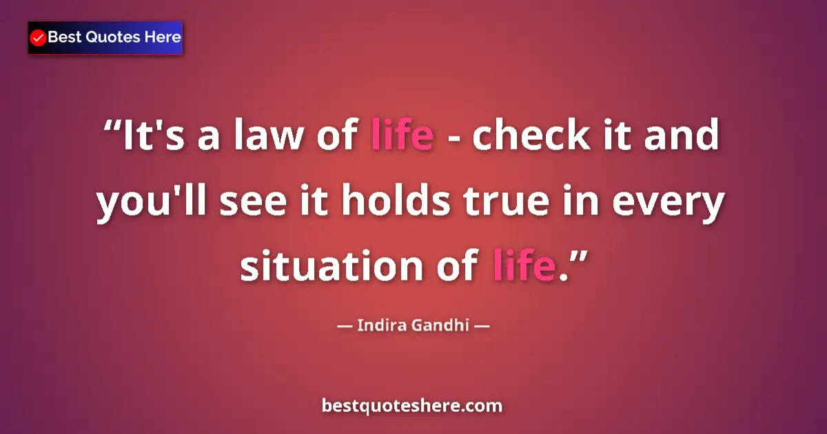 Quote by Indira Gandhi: It's a law of life - check it and you'll see it holds true in every situation of life....