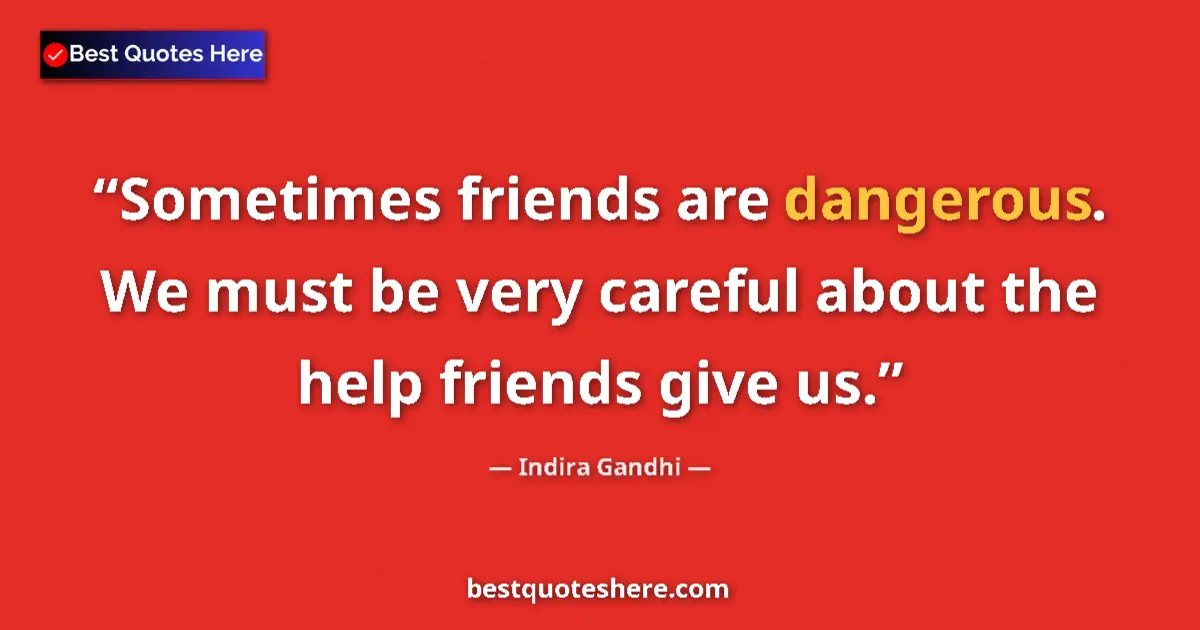 Quote by Indira Gandhi: Sometimes friends are dangerous. We must be very careful about the help friends give us....
