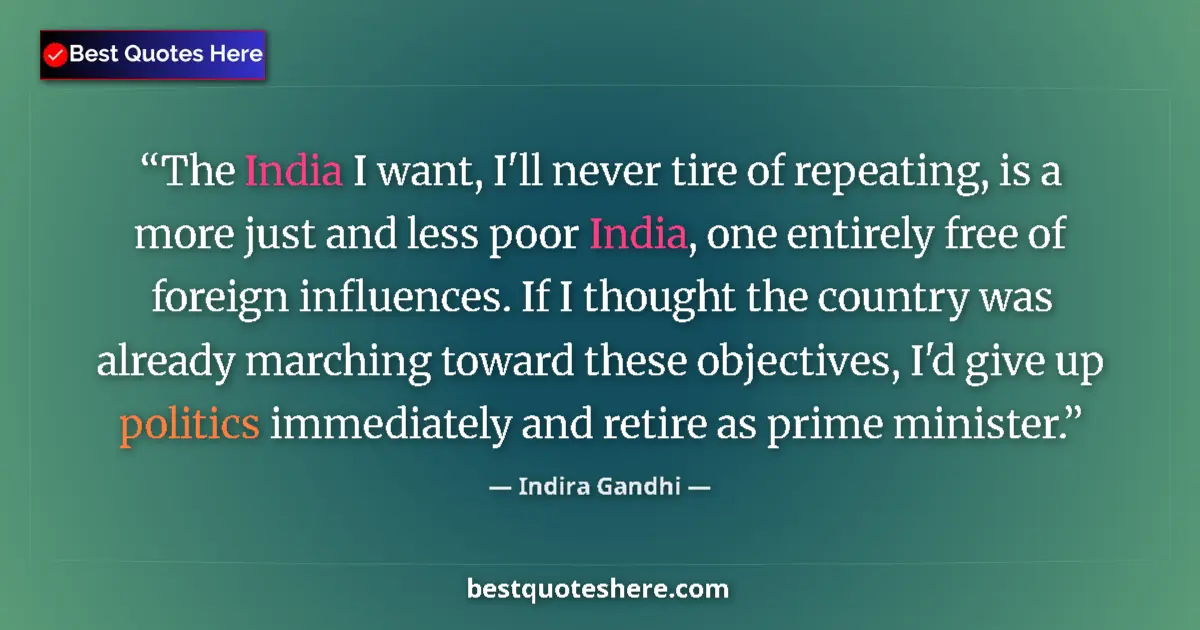 Quote by Indira Gandhi: The India I want, I'll never tire of repeating, is a more just and less poor India, one entirely fre...