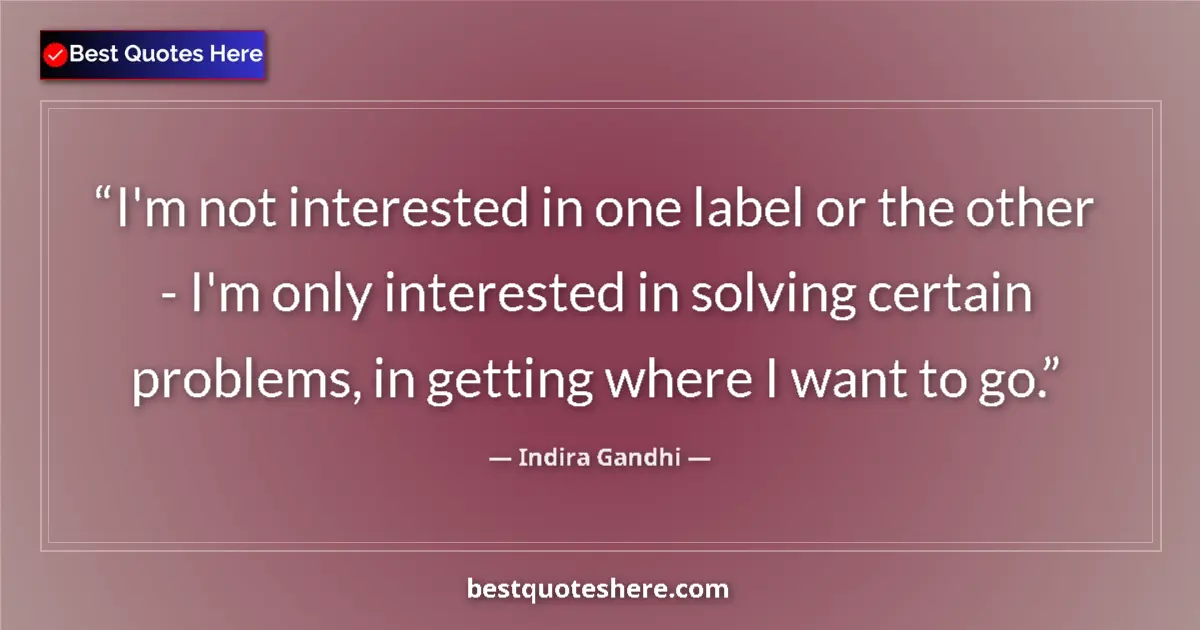 Quote by Indira Gandhi: I'm not interested in one label or the other - I'm only interested in solving certain problems, in g...