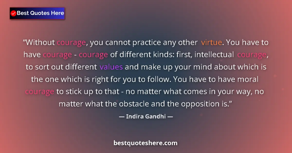 Quote by Indira Gandhi: Without courage, you cannot practice any other virtue. You have to have courage - courage of differe...