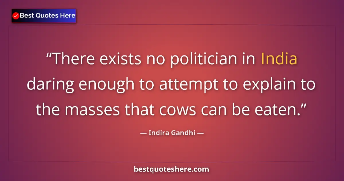 Quote by Indira Gandhi: There exists no politician in India daring enough to attempt to explain to the masses that cows can ...