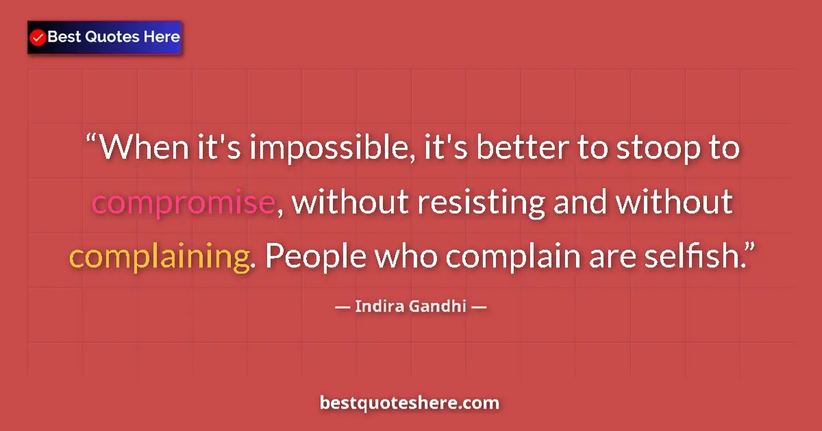 Quote by Indira Gandhi: When it's impossible, it's better to stoop to compromise, without resisting and without complaining....