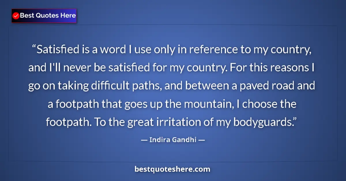 Quote by Indira Gandhi: Satisfied is a word I use only in reference to my country, and I'll never be satisfied for my countr...