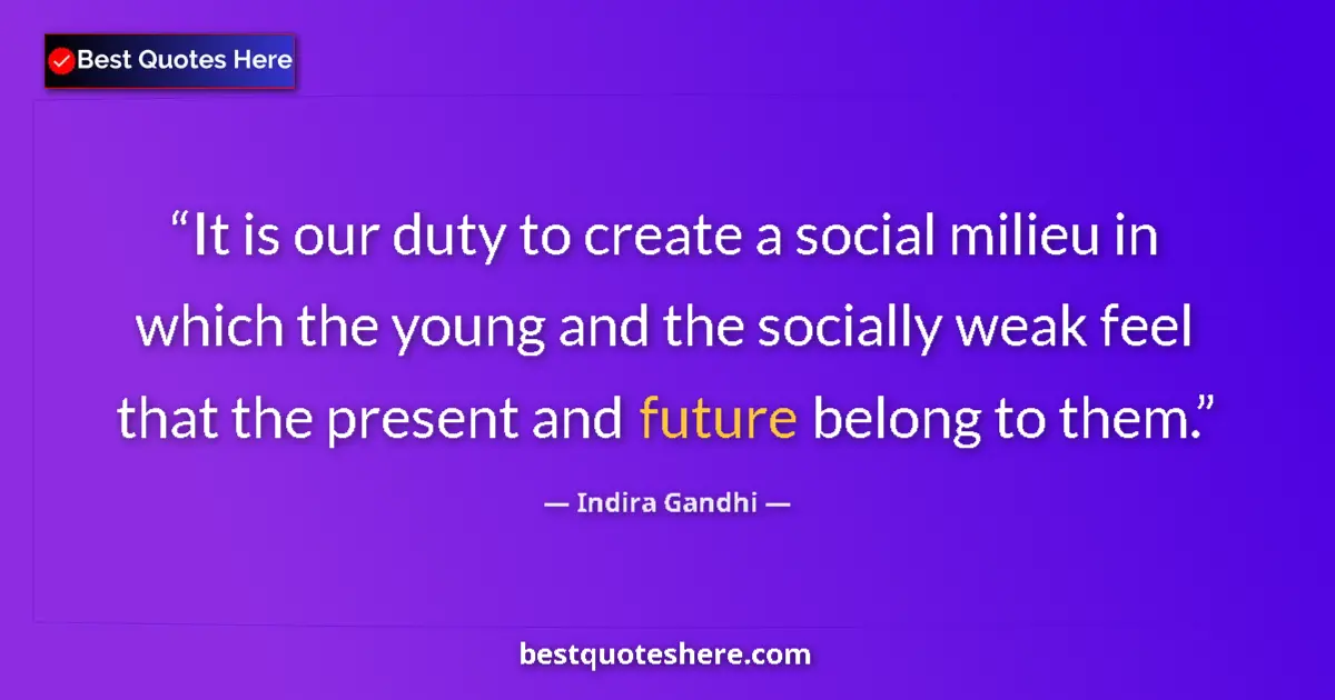 Quote by Indira Gandhi: It is our duty to create a social milieu in which the young and the socially weak feel that the pres...