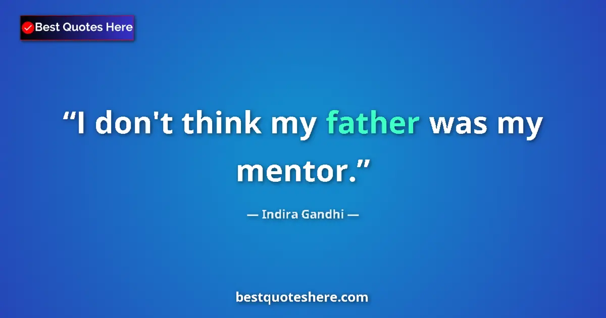 Quote by Indira Gandhi: I don't think my father was my mentor....