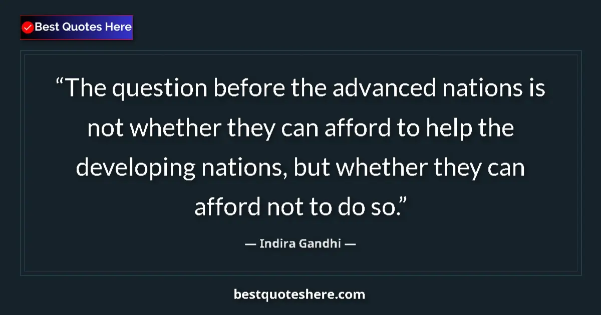 Quote by Indira Gandhi: The question before the advanced nations is not whether they can afford to help the developing natio...