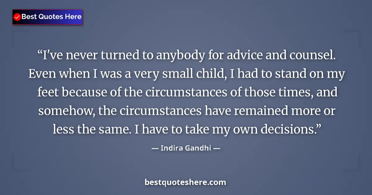 Quote by Indira Gandhi: I've never turned to anybody for advice and counsel. Even when I was a very small child, I had to st...