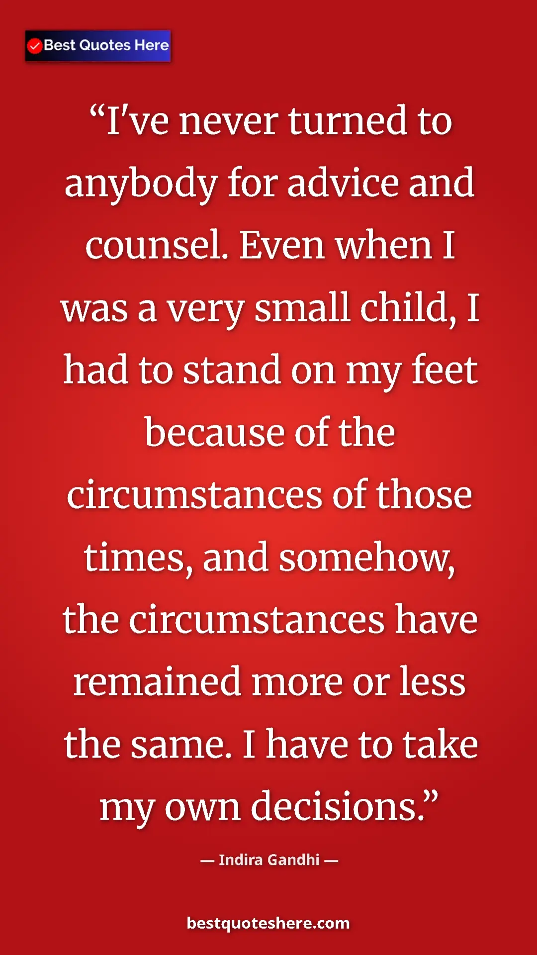 Indira Gandhi Quote Card: "I've never turned to anybody for advice and counsel. Even..." Pinterest quote poster by Indira Gandhi: "I've never turned to anybody for advice and counsel. Even..."